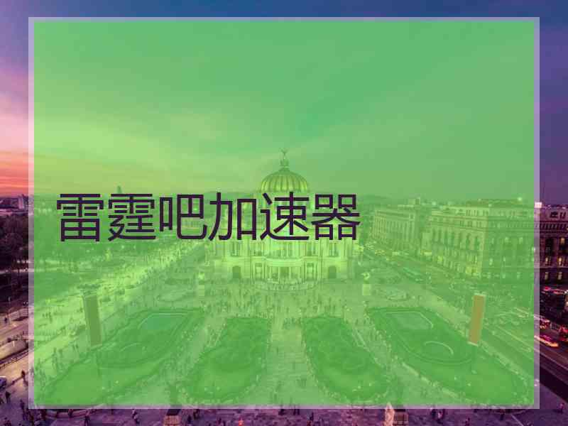 雷霆吧加速器 雷霆吧加速器